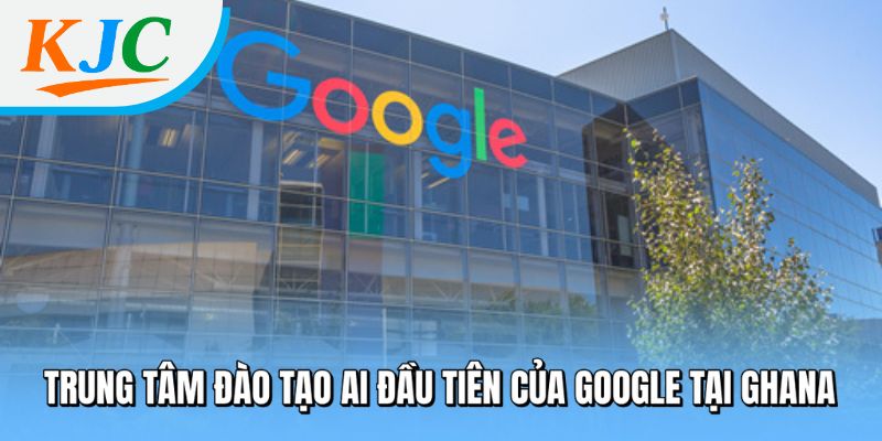 Trung tâm đào tạo AI đầu tiên của Google tại Ghana