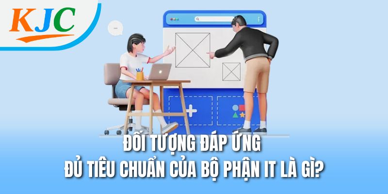 Đối tượng đáp ứng đủ tiêu chuẩn của bộ phận IT là gì?