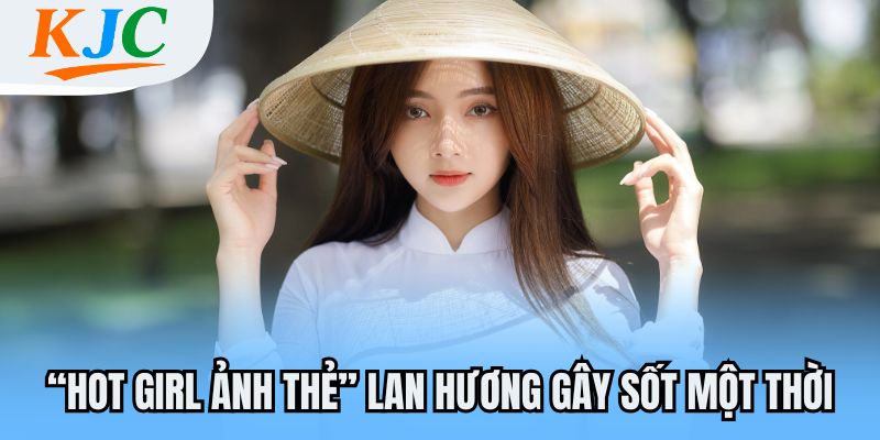 “Hot girl ảnh thẻ” Lan Hương gây sốt một thời