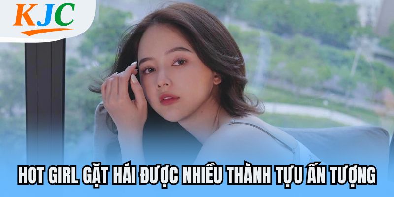 Hot girl gặt hái được nhiều thành tựu ấn tượng
