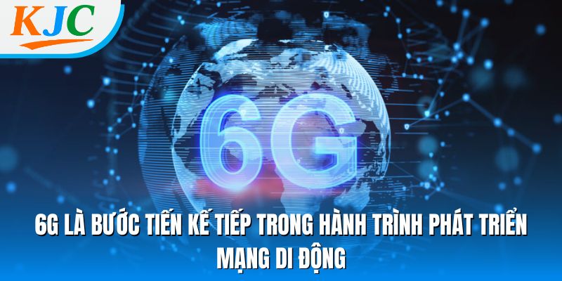 6G là bước tiến kế tiếp trong hành trình phát triển mạng di động