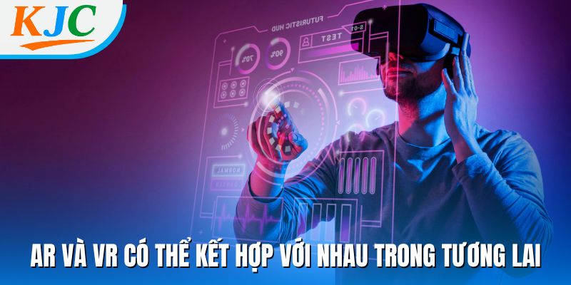 AR và VR có thể kết hợp với nhau trong tương lai
