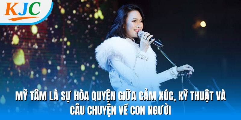 Mỹ Tâm là sự hòa quyện giữa cảm xúc, kỹ thuật và câu chuyện về con người