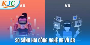 So sánh hai công nghệ VR và AR