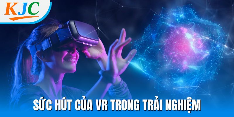 Sức hút của VR trong trải nghiệm